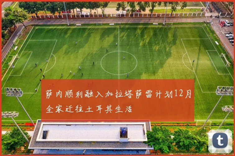 萨内顺利融入加拉塔萨雷计划12月全家迁往土耳其生活