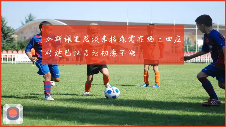 加斯佩里尼谈弗格森需在场上回应对迪巴拉言论初感不满
