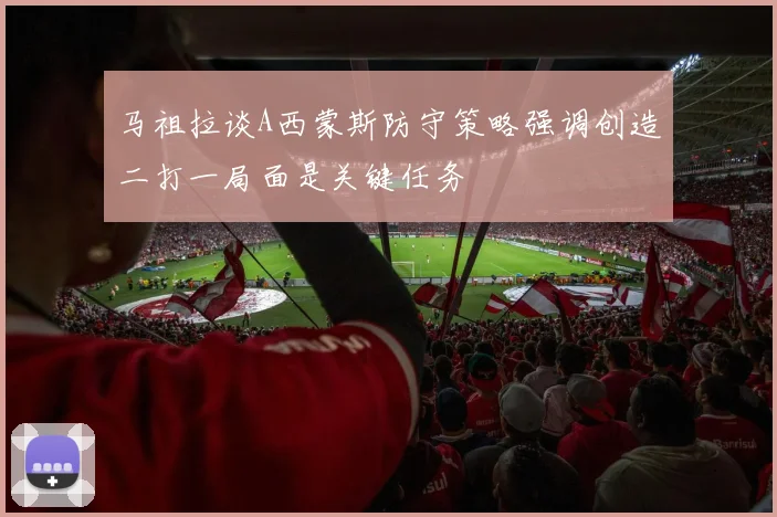 马祖拉谈A西蒙斯防守策略强调创造二打一局面是关键任务