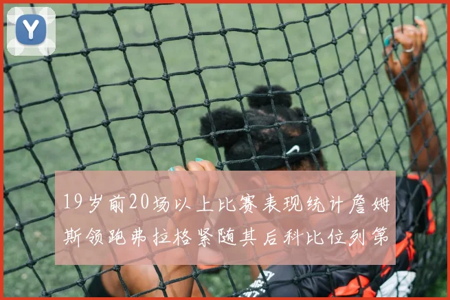 19岁前20场以上比赛表现统计詹姆斯领跑弗拉格紧随其后科比位列第三