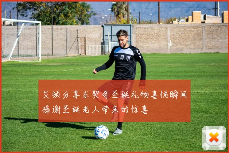 艾顿分享东契奇圣诞礼物喜悦瞬间感谢圣诞老人带来的惊喜