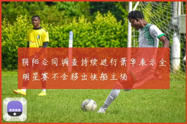 阴阳合同调查持续进行萧华表示全明星赛不会移出快船主场