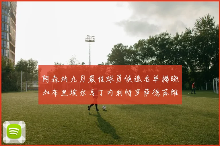阿森纳九月最佳球员候选名单揭晓加布里埃尔马丁内利特罗萨德苏维门迪入围