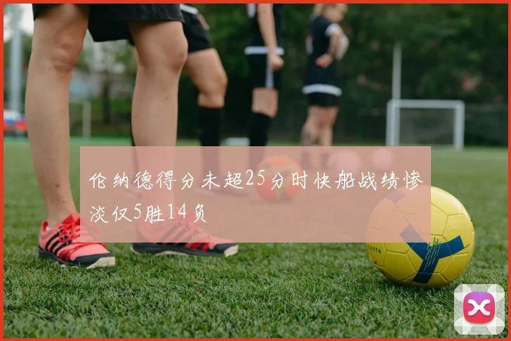 伦纳德得分未超25分时快船战绩惨淡仅5胜14负